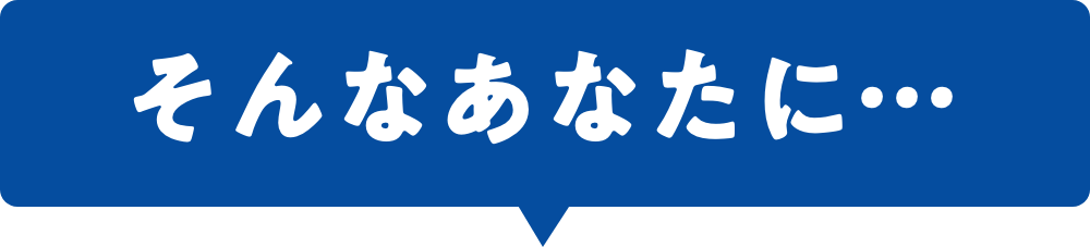 そんなあなたに…